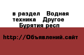  в раздел : Водная техника » Другое . Бурятия респ.